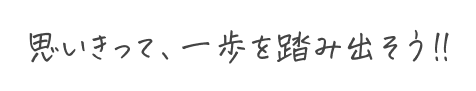 思い切って一歩踏み出そう♪